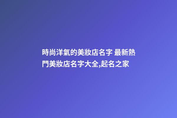 時尚洋氣的美妝店名字 最新熱門美妝店名字大全,起名之家-第1張-店鋪起名-玄機派
